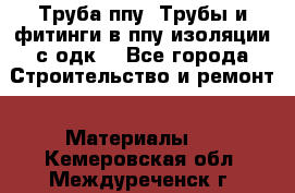 Труба ппу. Трубы и фитинги в ппу изоляции с одк. - Все города Строительство и ремонт » Материалы   . Кемеровская обл.,Междуреченск г.